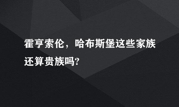 霍亨索伦，哈布斯堡这些家族还算贵族吗?