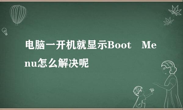 电脑一开机就显示Boot Menu怎么解决呢