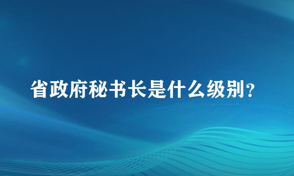 省政府秘书长是什么级别？