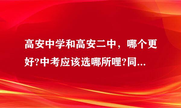 高安中学和高安二中，哪个更好?中考应该选哪所哩?同龄人或者些方皮下岁对用是过来人，给个意见吧!