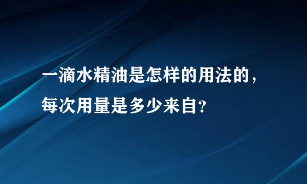 一滴水精油是怎样的用法的，每次用量是多少来自？