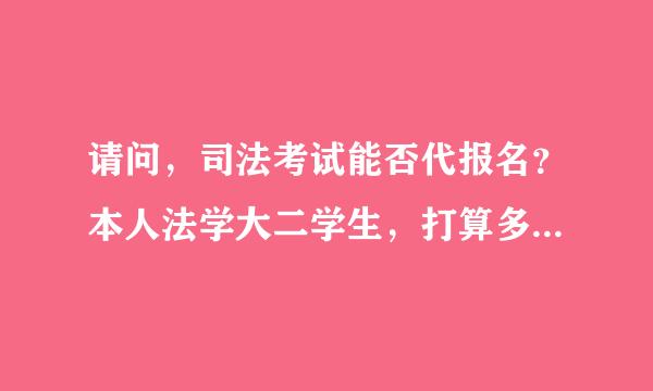 请问，司法考试能否代报名？本人法学大二学生，打算多考几次经历一下~听说网上有代报名的~