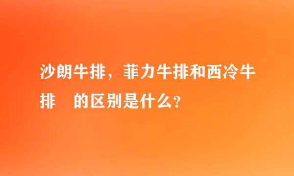 沙朗牛排，菲力牛排和西冷牛排 的区别是什么？