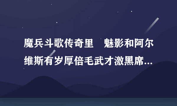 魔兵斗歌传奇里 魅影和阿尔维斯有岁厚倍毛武才激黑席什么关系?