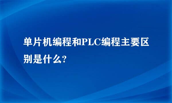 单片机编程和PLC编程主要区别是什么?