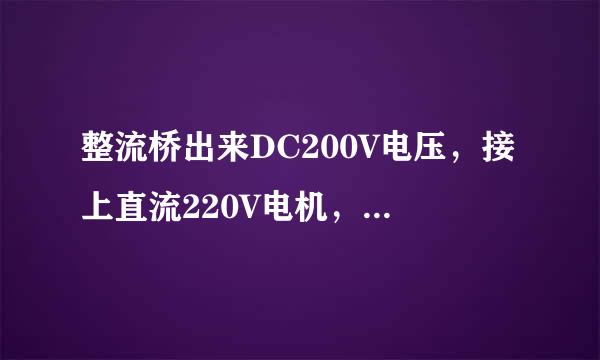 整流桥出来DC200V电压，接上直流220V电机，电压马上增加为DC300V