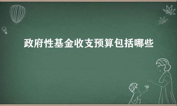 政府性基金收支预算包括哪些