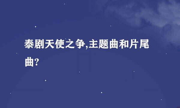 泰剧天使之争,主题曲和片尾曲?