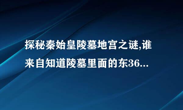 探秘秦始皇陵墓地宫之谜,谁来自知道陵墓里面的东360问答西?