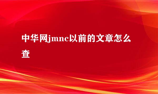 中华网jmnc以前的文章怎么查