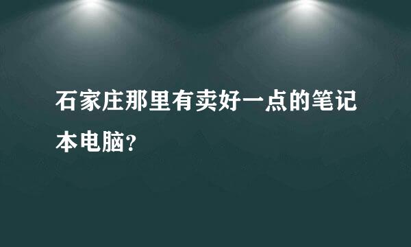 石家庄那里有卖好一点的笔记本电脑？