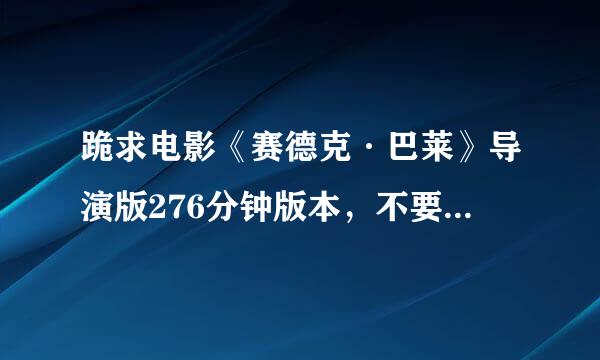 跪求电影《赛德克·巴莱》导演版276分钟版本，不要大陆版的，谢谢！