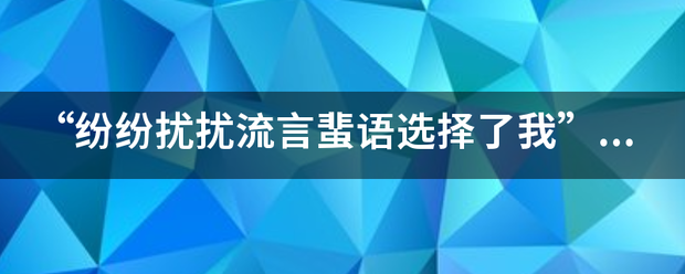 “来自纷纷扰扰流言蜚语选级择了我”是什么歌？