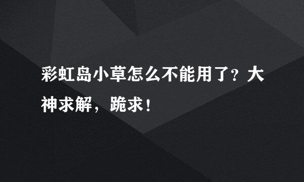 彩虹岛小草怎么不能用了？大神求解，跪求！