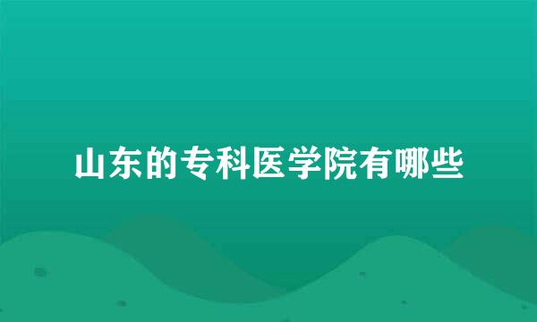 山东的专科医学院有哪些