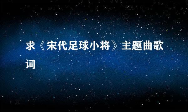 求《宋代足球小将》主题曲歌词