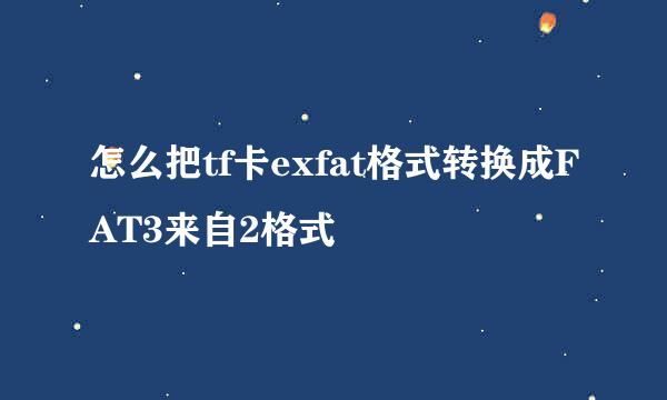 怎么把tf卡exfat格式转换成FAT3来自2格式