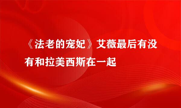 《法老的宠妃》艾薇最后有没有和拉美西斯在一起