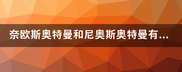 奈欧斯奥特曼和尼奥斯奥特曼有什么区别？