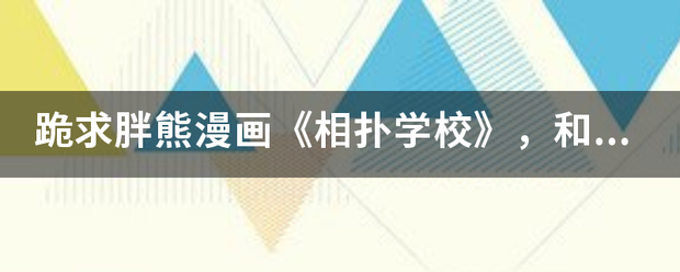 跪求胖熊漫远须文甲问参斗班支今画《相扑学校》，和胖熊有关的都可以，急，谢谢。437177057