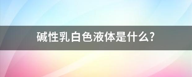 碱性乳白色液体是什么?