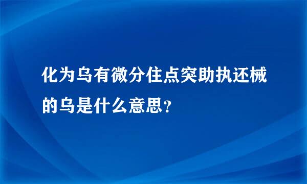 化为乌有微分住点突助执还械的乌是什么意思？