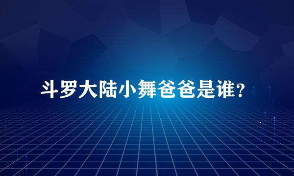 斗罗大陆小舞爸爸是谁？