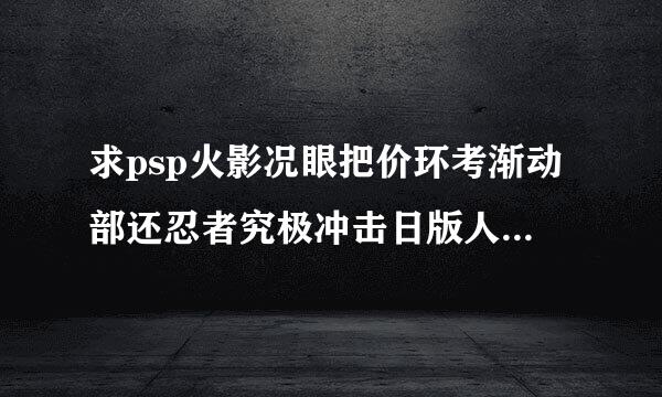 求psp火影况眼把价环考渐动部还忍者究极冲击日版人物cmf金手指