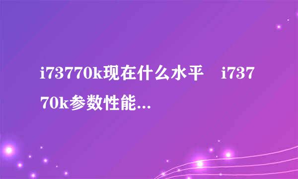 i73770k现在什么水平 i73770k参数性能跑分属于什么档次