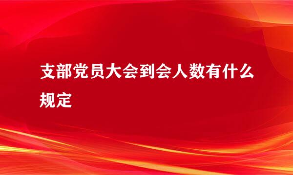 支部党员大会到会人数有什么规定