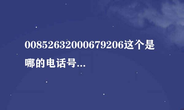 00852632000679206这个是哪的电话号码？是不是诈骗来自电话？