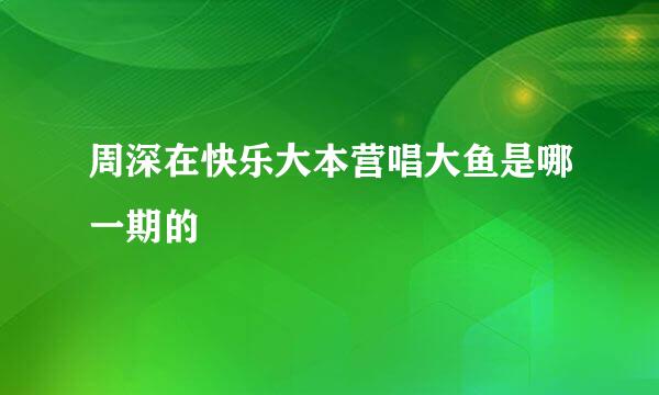 周深在快乐大本营唱大鱼是哪一期的