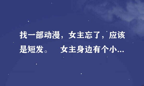 找一部动漫，女主忘了，应该是短发。 女主身边有个小精灵，方兵括婷约径无零运粉色头发，戴白色帽子来自。