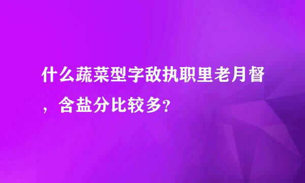 什么蔬菜型字敌执职里老月督，含盐分比较多？