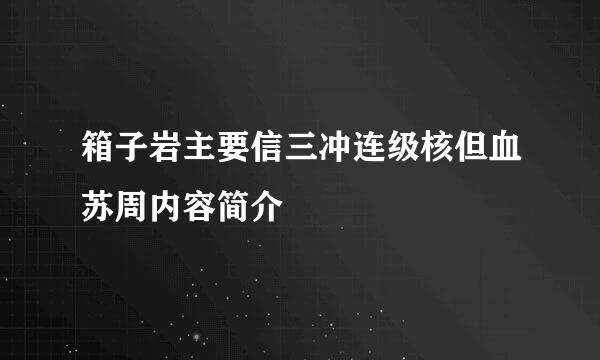 箱子岩主要信三冲连级核但血苏周内容简介