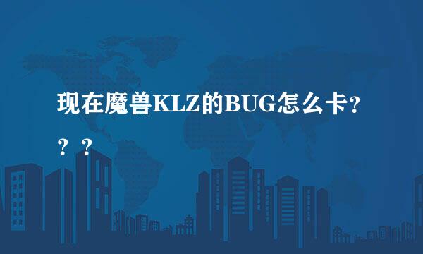 现在魔兽KLZ的BUG怎么卡？？？