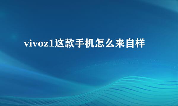 vivoz1这款手机怎么来自样