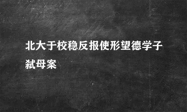 北大于校稳反报使形望德学子弑母案