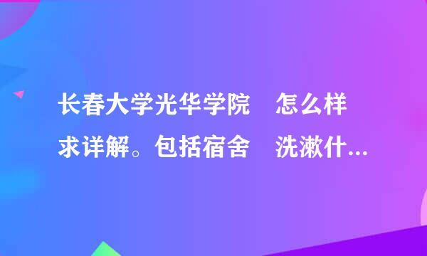 长春大学光华学院 怎么样 求详解。包括宿舍 洗漱什么的。先前在网站上见一则消息是说小偷很多 是不是真的？