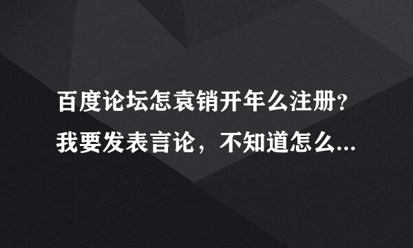 百度论坛怎袁销开年么注册？我要发表言论，不知道怎么注册百度账号？