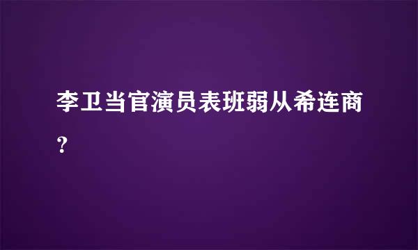 李卫当官演员表班弱从希连商？