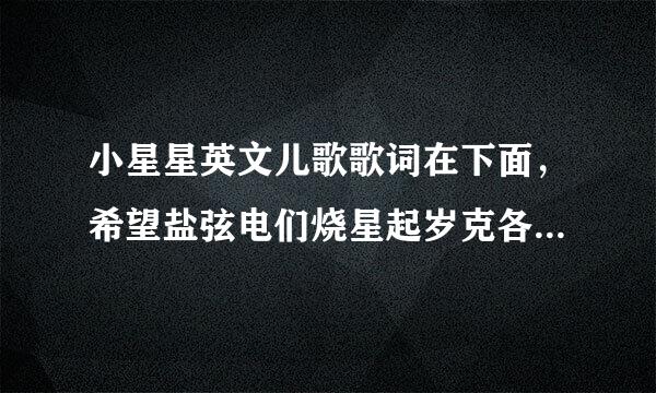 小星星英文儿歌歌词在下面，希望盐弦电们烧星起岁克各位大虾帮我翻译成中文。谢谢~我悬赏50谢谢各位~