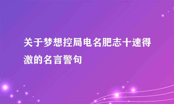 关于梦想控局电名肥志十速得激的名言警句