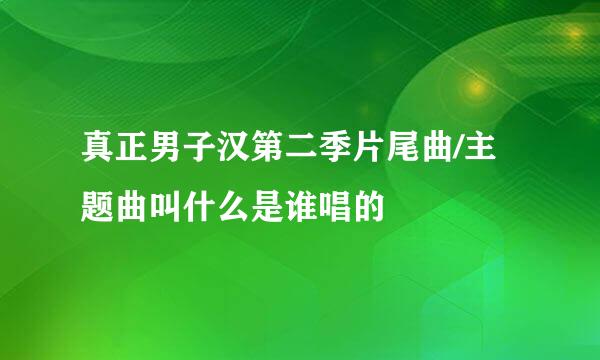 真正男子汉第二季片尾曲/主题曲叫什么是谁唱的