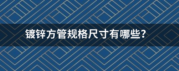 镀锌方管规格尺寸有哪些？