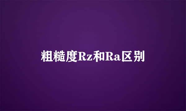 粗糙度Rz和Ra区别