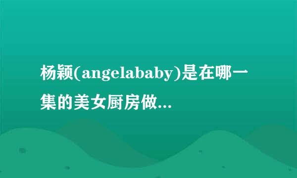 杨颖(angelababy)是在哪一集的美女厨房做嘉宾的?