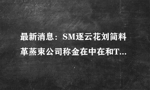 最新消息：SM逐云花刘简料革蒸束公司称金在中在和TARA那个谁在谈恋爱，这个是承认的。 承认？？在则怎待口中和那女的交往过？