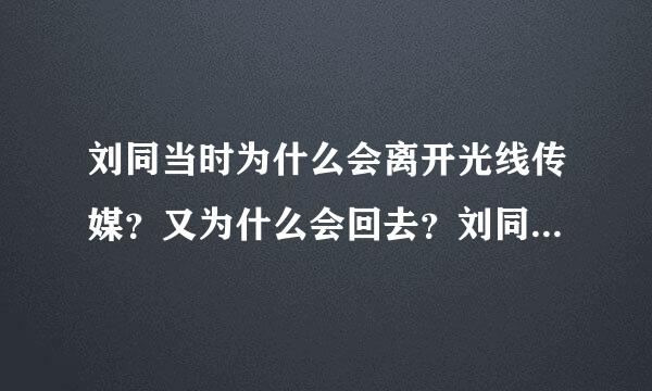 刘同当时为什么会离开光线传媒？又为什么会回去？刘同在职来职往上讲过，曾在另一家传媒公司任职，后来又