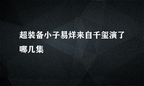 超装备小子易烊来自千玺演了哪几集